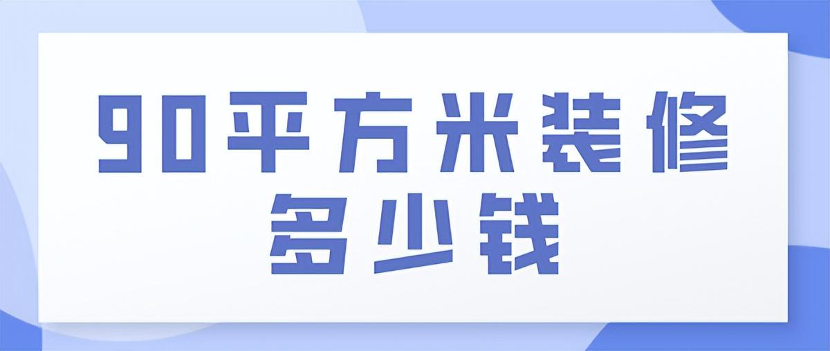 简装90平大概多少钱（202390平方米装修报价）-1