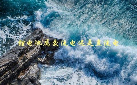 锂电池属交流电还是直流电，你需要了解的基础知识