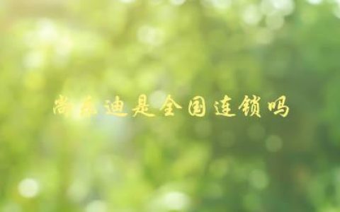 尚乐迪是全国连锁吗，你需要了解的连锁店信息