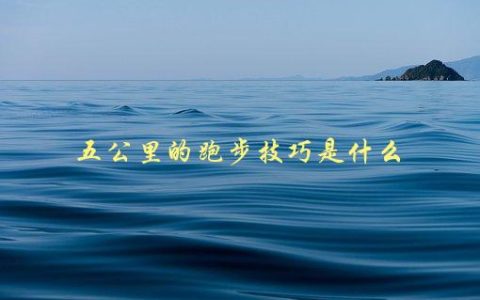 五公里的跑步技巧是什么，如何让你的跑步更加高效
