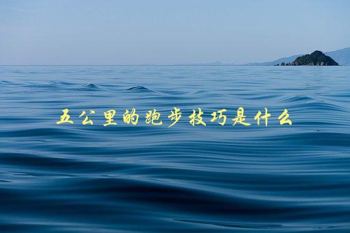 五公里的跑步技巧是什么，如何让你的跑步更加高效-1
