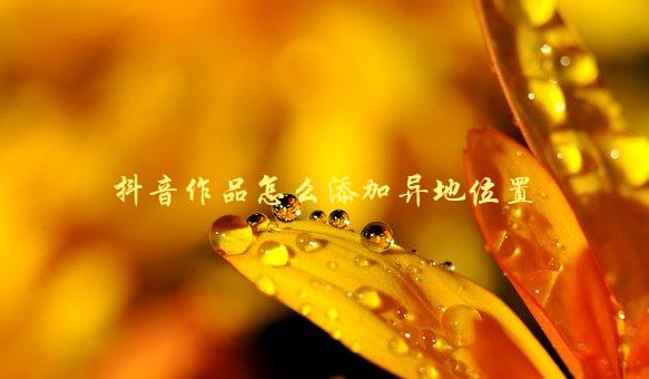 抖音作品怎么添加异地位置，详细步骤教程-1