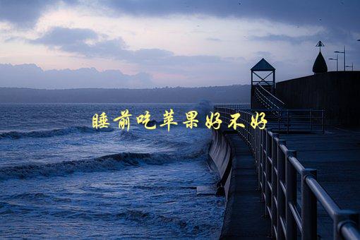 睡前吃苹果好不好，会影响睡眠质量吗-1