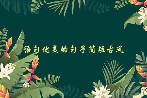 语句优美的句子简短古风，如何写出古风文艺的短句子-1