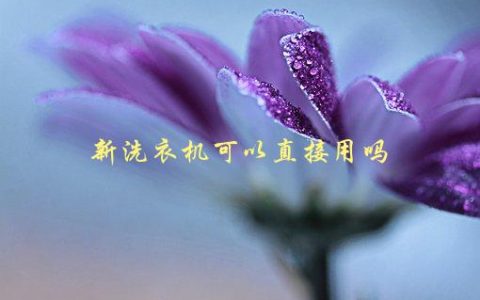 新洗衣机可以直接用吗，需要注意哪些问题