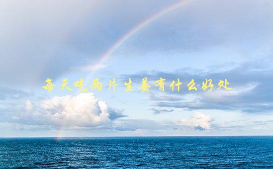 每天吃两片生姜有什么好处，你知道吗？-1
