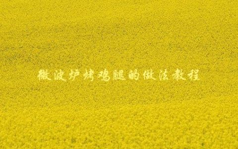 微波炉烤鸡腿的做法教程，如何在家轻松制作美味烤鸡腿