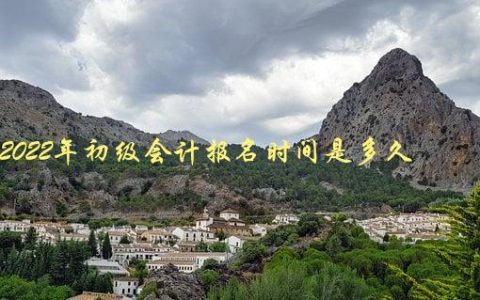 2022年初级会计报名时间是多久，需要提前准备哪些材料