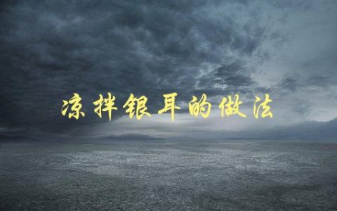 凉拌银耳的做法(怎样才能做出口感鲜美的凉拌银耳？)