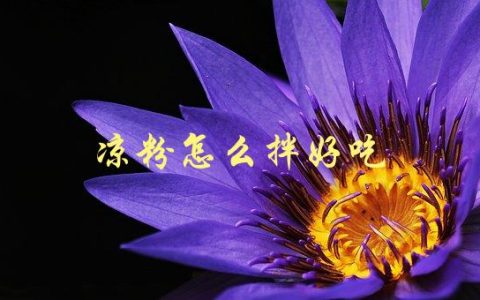 凉粉怎么拌好吃(有什么秘诀或技巧吗)
