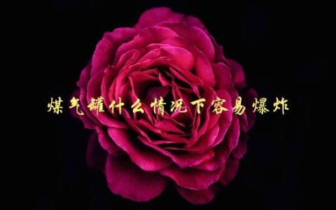 煤气罐什么情况下容易爆炸，如何避免安全隐患
