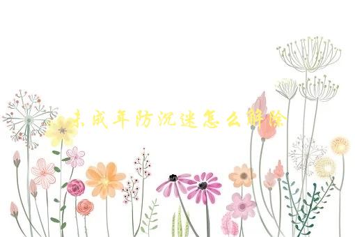 未成年防沉迷怎么解除，详细解答-1