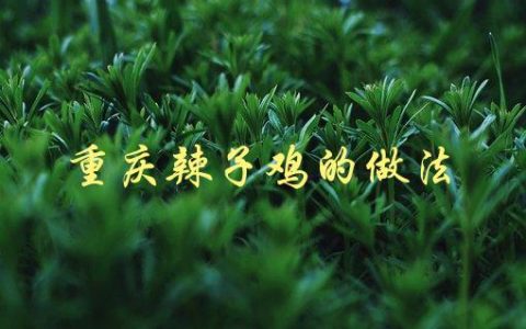 重庆辣子鸡的做法(怎样才能做出正宗的口感)