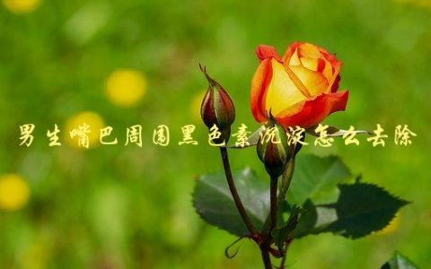 男生嘴巴周围黑色素沉淀怎么去除，5种方法告诉你