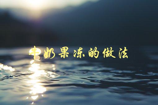 牛奶果冻的做法(如何轻松制作美味可口的牛奶果冻)-1
