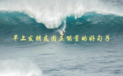 早上发朋友圈正能量的好句子，你需要知道的5个技巧